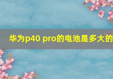 华为p40 pro的电池是多大的